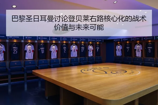 巴黎圣日耳曼讨论登贝莱右路核心化的战术价值与未来可能