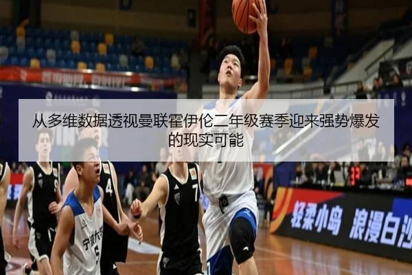 从多维数据透视曼联霍伊伦二年级赛季迎来强势爆发的现实可能