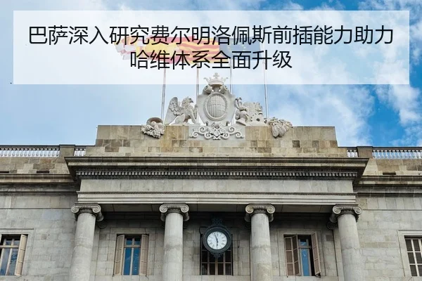 巴萨深入研究费尔明洛佩斯前插能力助力哈维体系全面升级