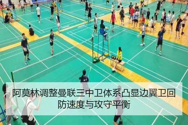 阿莫林调整曼联三中卫体系凸显边翼卫回防速度与攻守平衡