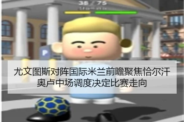 尤文图斯对阵国际米兰前瞻聚焦恰尔汗奥卢中场调度决定比赛走向